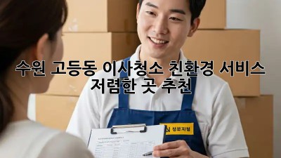수원 고등동 이사청소 친환경 서비스 🌿 저렴한 곳 추천!