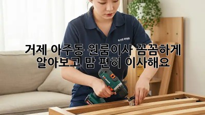 거제 아주동 원룸이사, 꼼꼼하게 알아보고 맘 편히 이사해요! 📦