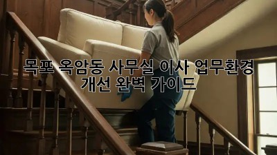목포 옥암동 사무실 이사, 업무환경 개선 완벽 가이드!