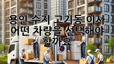 용인 수지 고기동 이사, 어떤 차량을 선택해야 할까요?