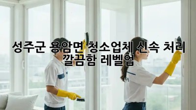 💥 성주군 용암면 청소업체 신속 처리! 깔끔함✨ 레벨업!